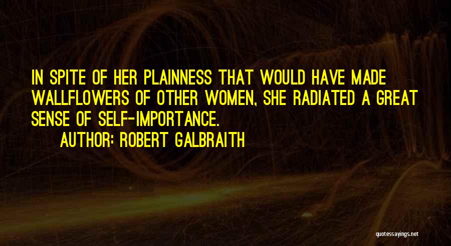 Robert Galbraith Quotes: In Spite Of Her Plainness That Would Have Made Wallflowers Of Other Women, She Radiated A Great Sense Of Self-importance.