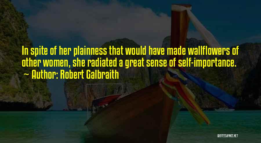 Robert Galbraith Quotes: In Spite Of Her Plainness That Would Have Made Wallflowers Of Other Women, She Radiated A Great Sense Of Self-importance.
