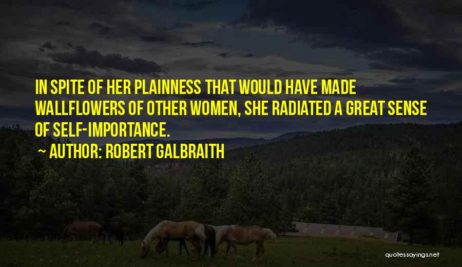 Robert Galbraith Quotes: In Spite Of Her Plainness That Would Have Made Wallflowers Of Other Women, She Radiated A Great Sense Of Self-importance.