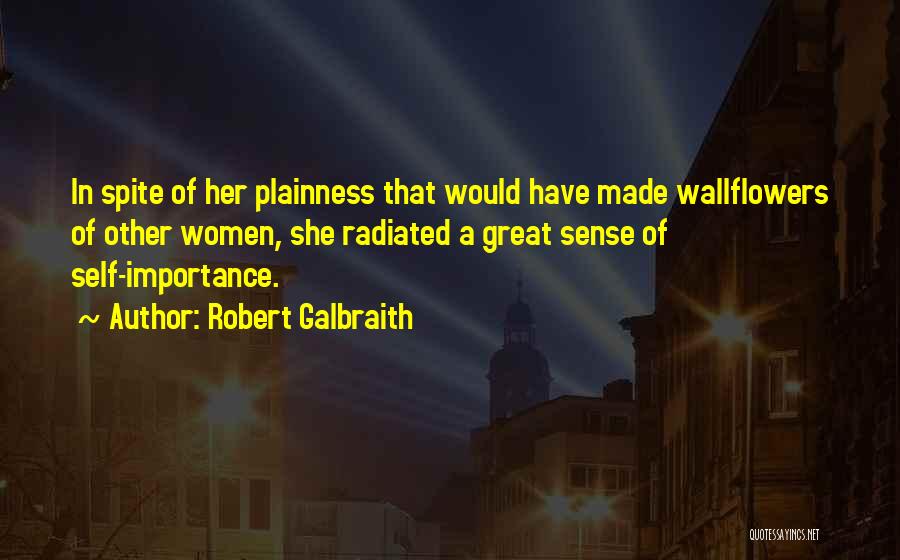 Robert Galbraith Quotes: In Spite Of Her Plainness That Would Have Made Wallflowers Of Other Women, She Radiated A Great Sense Of Self-importance.