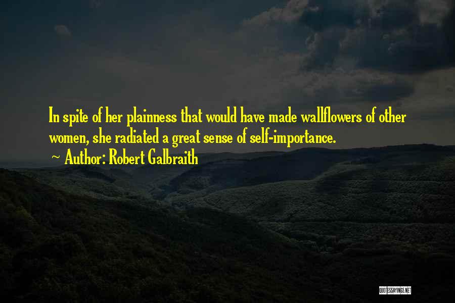 Robert Galbraith Quotes: In Spite Of Her Plainness That Would Have Made Wallflowers Of Other Women, She Radiated A Great Sense Of Self-importance.