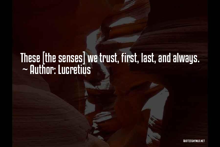 Lucretius Quotes: These [the Senses] We Trust, First, Last, And Always.