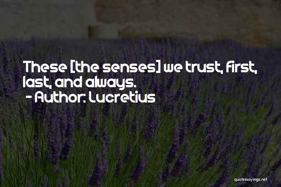 Lucretius Quotes: These [the Senses] We Trust, First, Last, And Always.