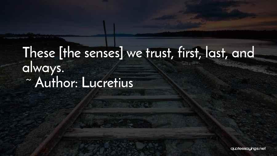 Lucretius Quotes: These [the Senses] We Trust, First, Last, And Always.