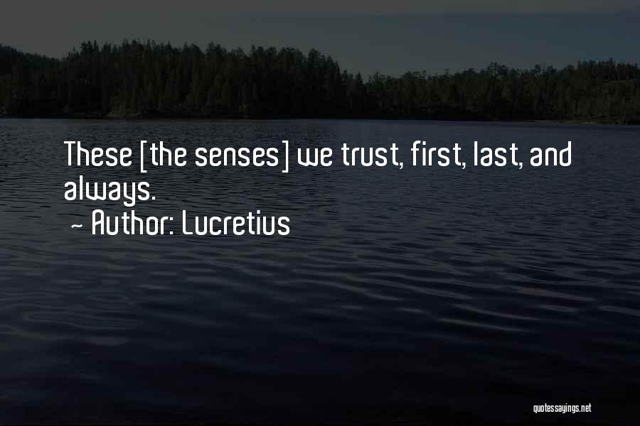 Lucretius Quotes: These [the Senses] We Trust, First, Last, And Always.