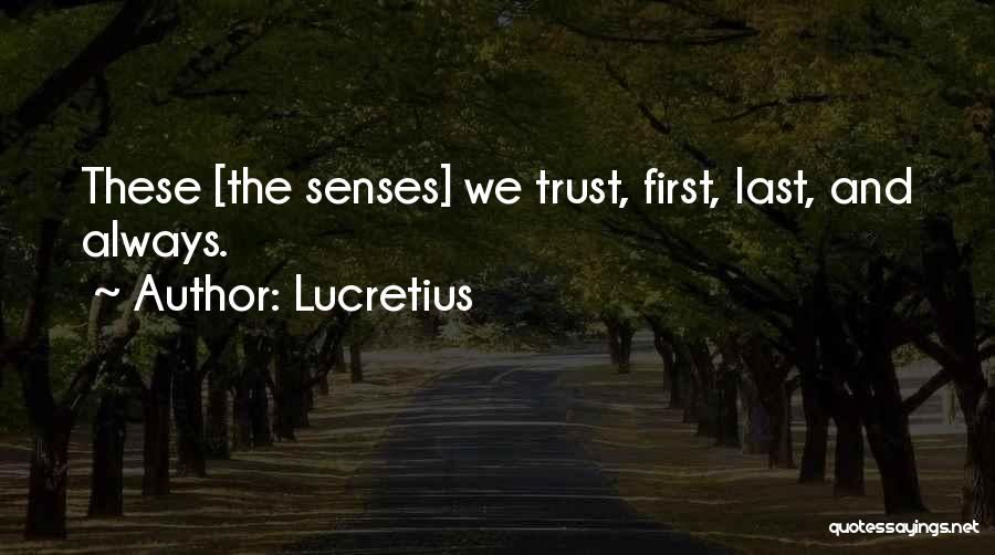 Lucretius Quotes: These [the Senses] We Trust, First, Last, And Always.