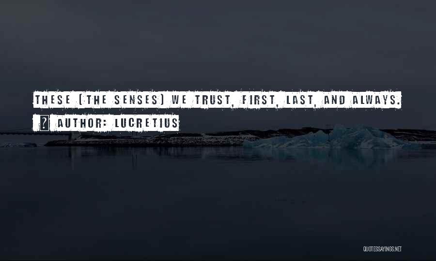 Lucretius Quotes: These [the Senses] We Trust, First, Last, And Always.