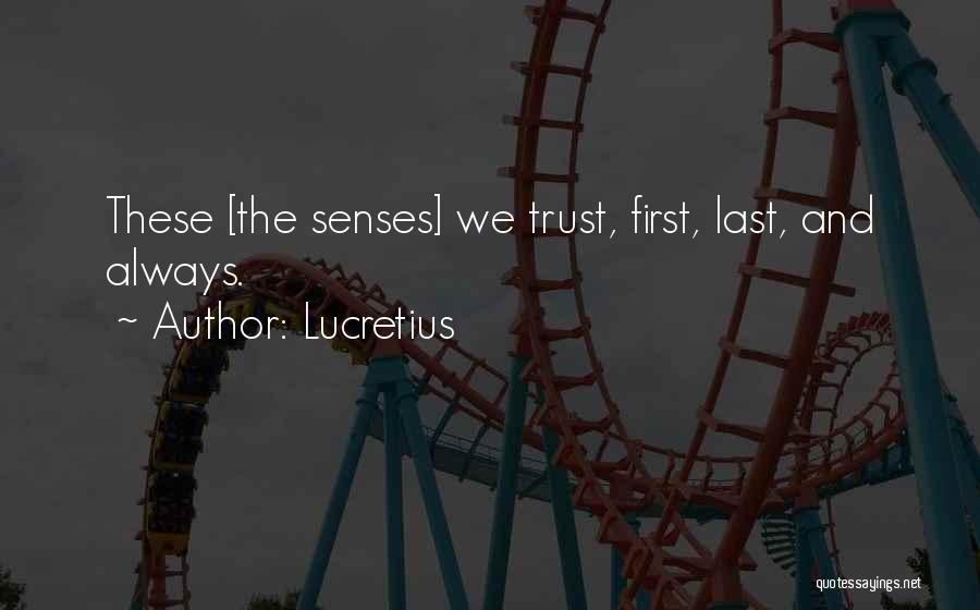 Lucretius Quotes: These [the Senses] We Trust, First, Last, And Always.