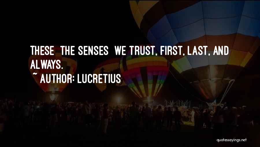 Lucretius Quotes: These [the Senses] We Trust, First, Last, And Always.