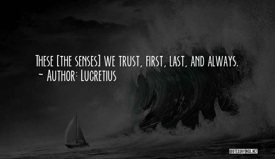 Lucretius Quotes: These [the Senses] We Trust, First, Last, And Always.