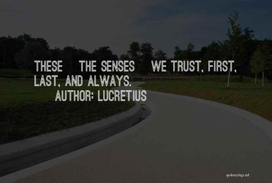 Lucretius Quotes: These [the Senses] We Trust, First, Last, And Always.