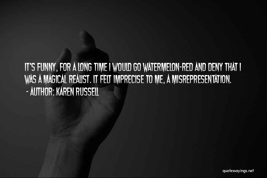 Karen Russell Quotes: It's Funny, For A Long Time I Would Go Watermelon-red And Deny That I Was A Magical Realist. It Felt