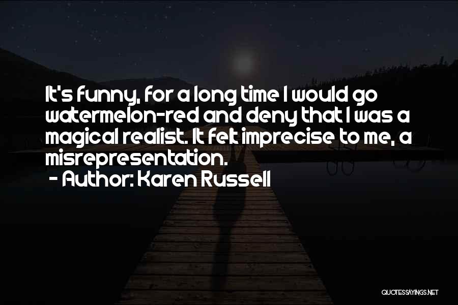 Karen Russell Quotes: It's Funny, For A Long Time I Would Go Watermelon-red And Deny That I Was A Magical Realist. It Felt