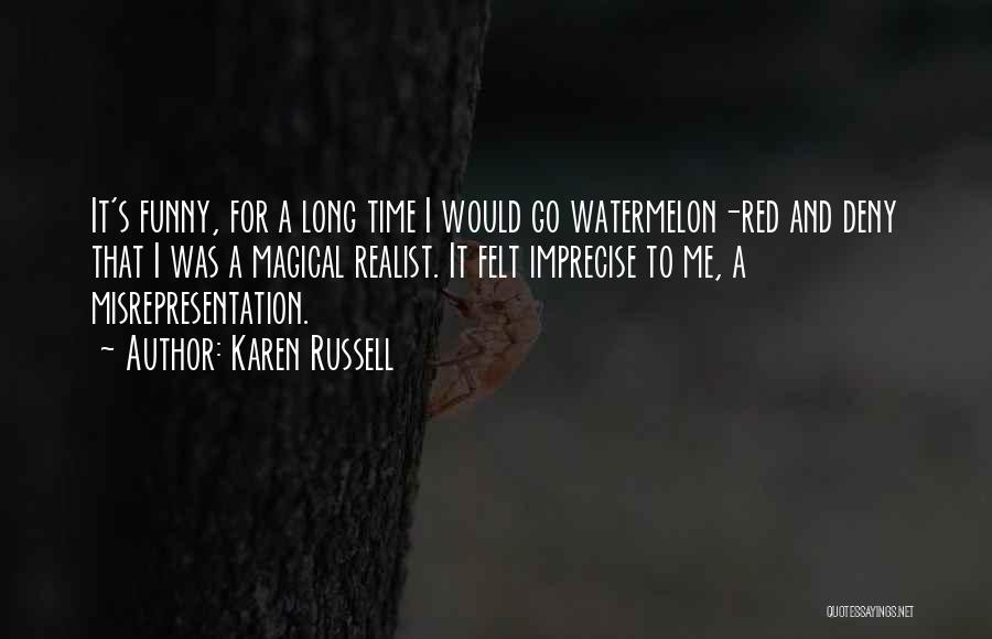 Karen Russell Quotes: It's Funny, For A Long Time I Would Go Watermelon-red And Deny That I Was A Magical Realist. It Felt