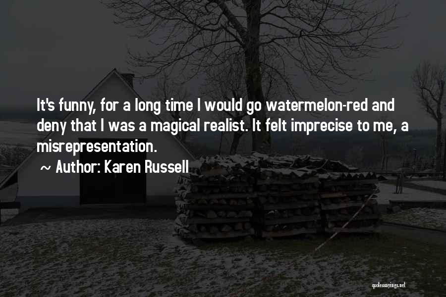 Karen Russell Quotes: It's Funny, For A Long Time I Would Go Watermelon-red And Deny That I Was A Magical Realist. It Felt