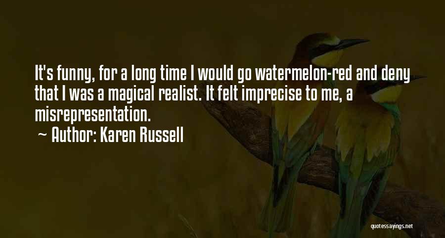 Karen Russell Quotes: It's Funny, For A Long Time I Would Go Watermelon-red And Deny That I Was A Magical Realist. It Felt