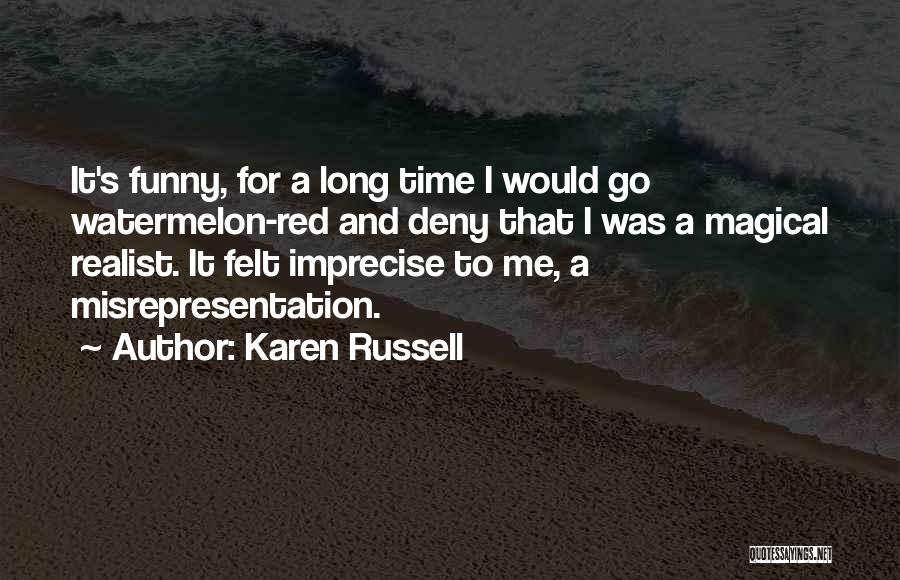 Karen Russell Quotes: It's Funny, For A Long Time I Would Go Watermelon-red And Deny That I Was A Magical Realist. It Felt