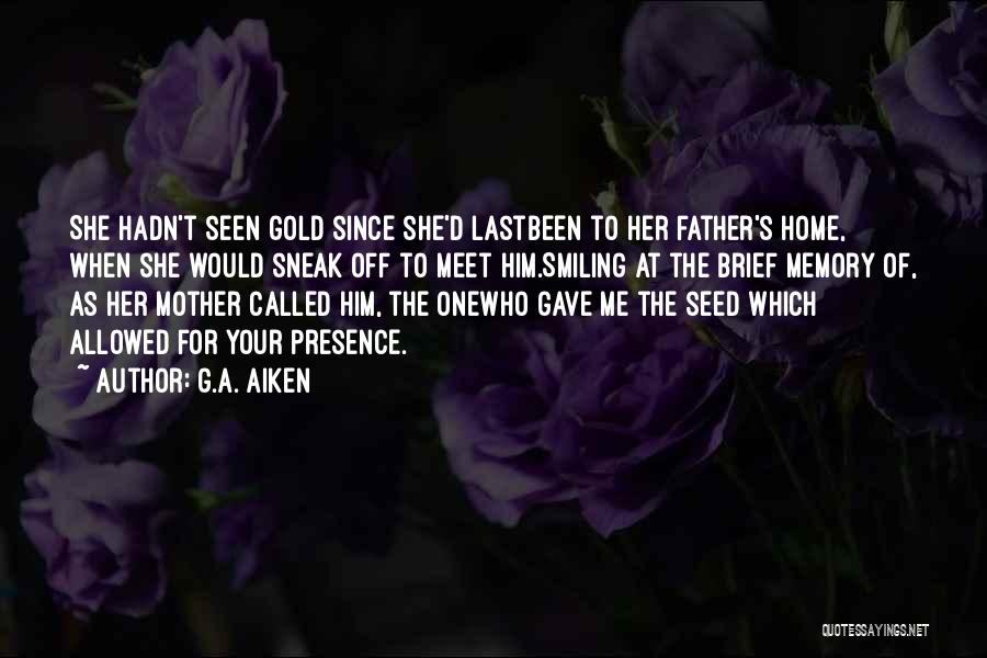 G.A. Aiken Quotes: She Hadn't Seen Gold Since She'd Lastbeen To Her Father's Home, When She Would Sneak Off To Meet Him.smiling At