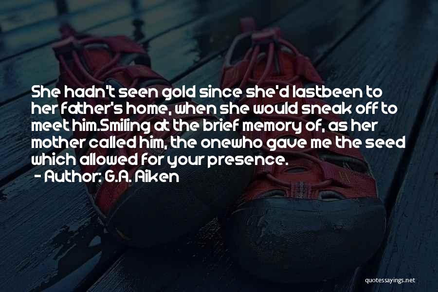 G.A. Aiken Quotes: She Hadn't Seen Gold Since She'd Lastbeen To Her Father's Home, When She Would Sneak Off To Meet Him.smiling At