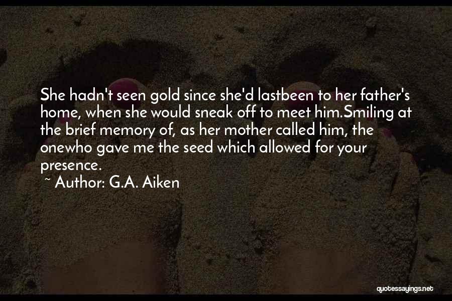 G.A. Aiken Quotes: She Hadn't Seen Gold Since She'd Lastbeen To Her Father's Home, When She Would Sneak Off To Meet Him.smiling At