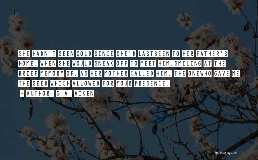 G.A. Aiken Quotes: She Hadn't Seen Gold Since She'd Lastbeen To Her Father's Home, When She Would Sneak Off To Meet Him.smiling At