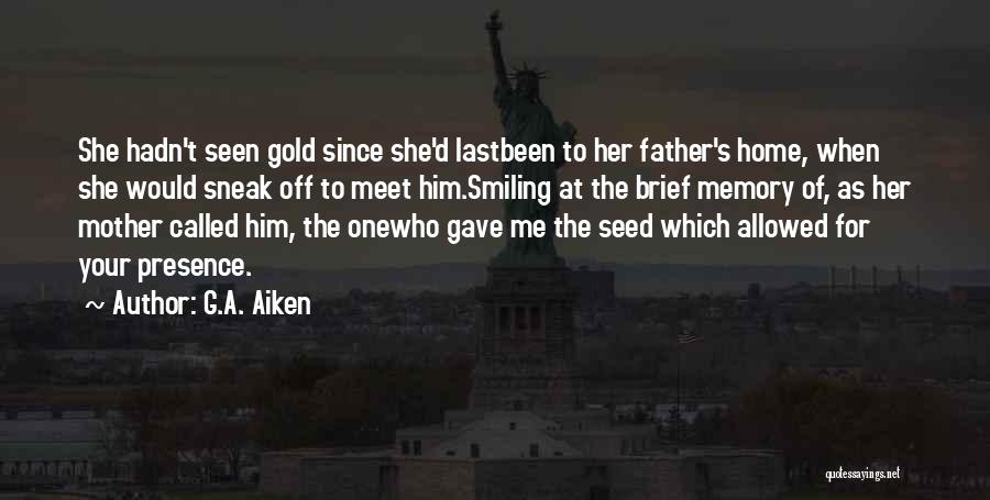 G.A. Aiken Quotes: She Hadn't Seen Gold Since She'd Lastbeen To Her Father's Home, When She Would Sneak Off To Meet Him.smiling At