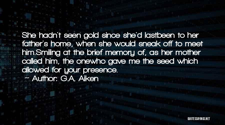 G.A. Aiken Quotes: She Hadn't Seen Gold Since She'd Lastbeen To Her Father's Home, When She Would Sneak Off To Meet Him.smiling At