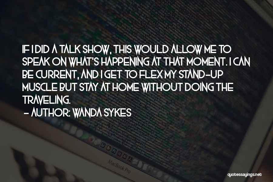 Wanda Sykes Quotes: If I Did A Talk Show, This Would Allow Me To Speak On What's Happening At That Moment. I Can