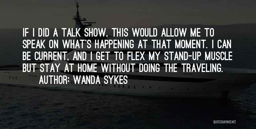 Wanda Sykes Quotes: If I Did A Talk Show, This Would Allow Me To Speak On What's Happening At That Moment. I Can