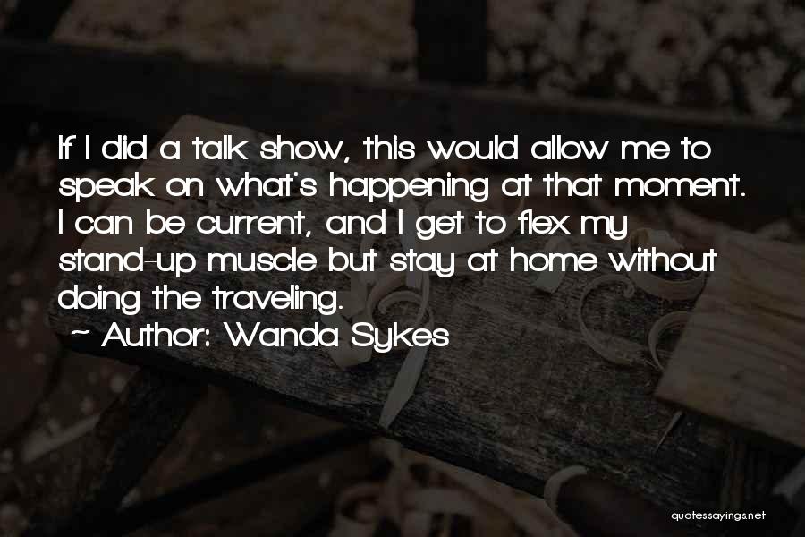 Wanda Sykes Quotes: If I Did A Talk Show, This Would Allow Me To Speak On What's Happening At That Moment. I Can