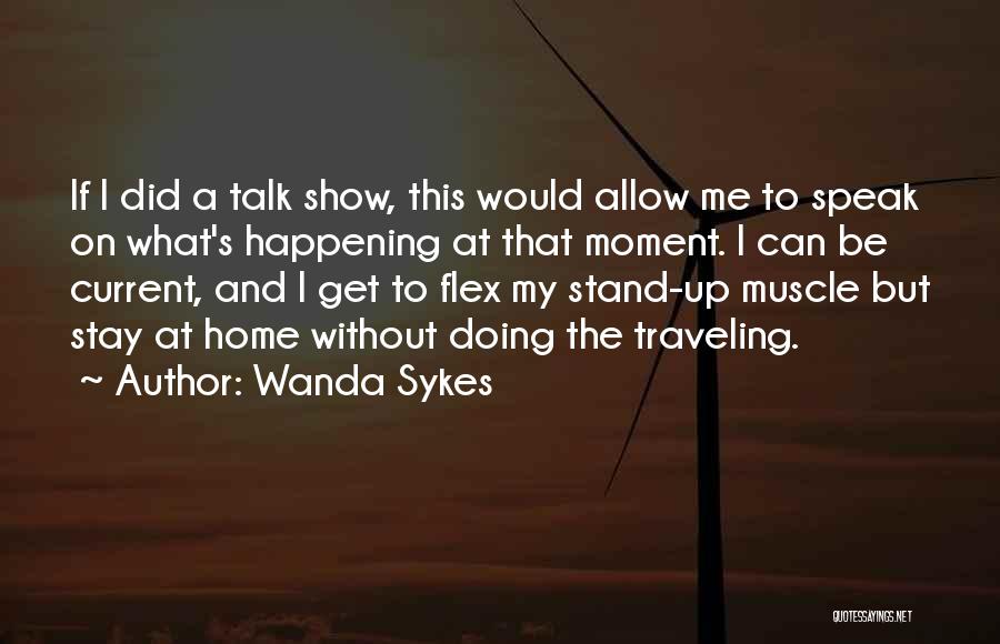 Wanda Sykes Quotes: If I Did A Talk Show, This Would Allow Me To Speak On What's Happening At That Moment. I Can