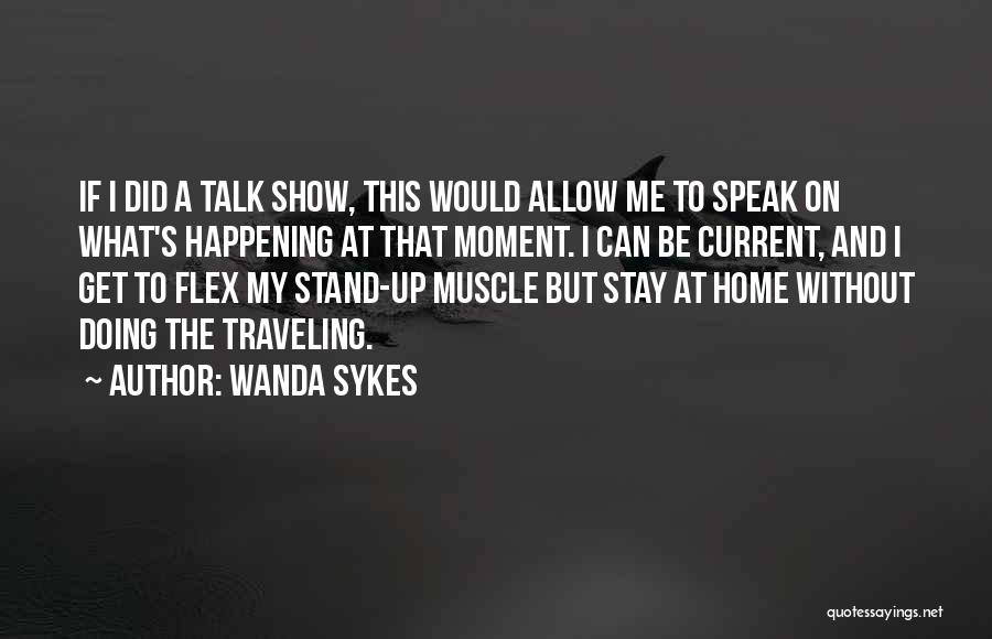 Wanda Sykes Quotes: If I Did A Talk Show, This Would Allow Me To Speak On What's Happening At That Moment. I Can