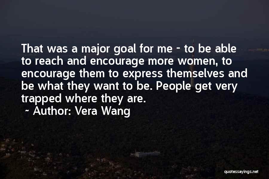 Vera Wang Quotes: That Was A Major Goal For Me - To Be Able To Reach And Encourage More Women, To Encourage Them