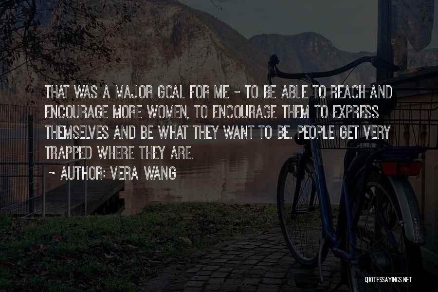 Vera Wang Quotes: That Was A Major Goal For Me - To Be Able To Reach And Encourage More Women, To Encourage Them