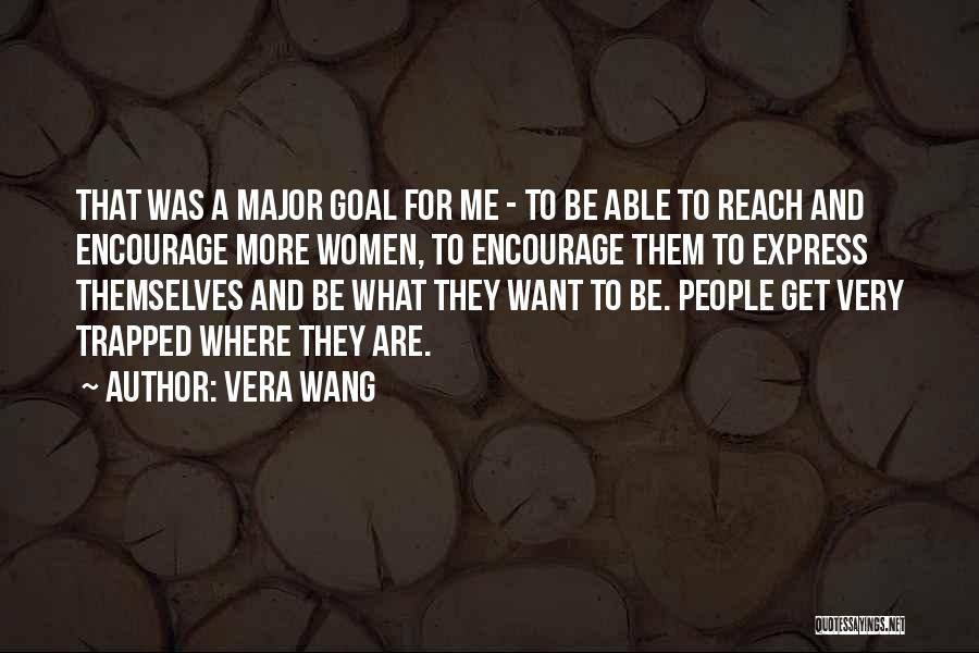 Vera Wang Quotes: That Was A Major Goal For Me - To Be Able To Reach And Encourage More Women, To Encourage Them