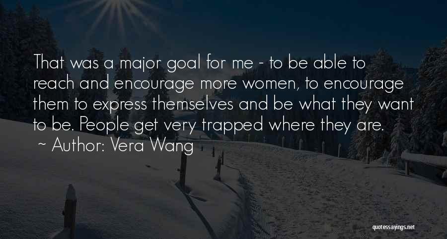 Vera Wang Quotes: That Was A Major Goal For Me - To Be Able To Reach And Encourage More Women, To Encourage Them