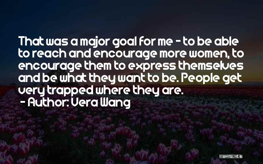 Vera Wang Quotes: That Was A Major Goal For Me - To Be Able To Reach And Encourage More Women, To Encourage Them