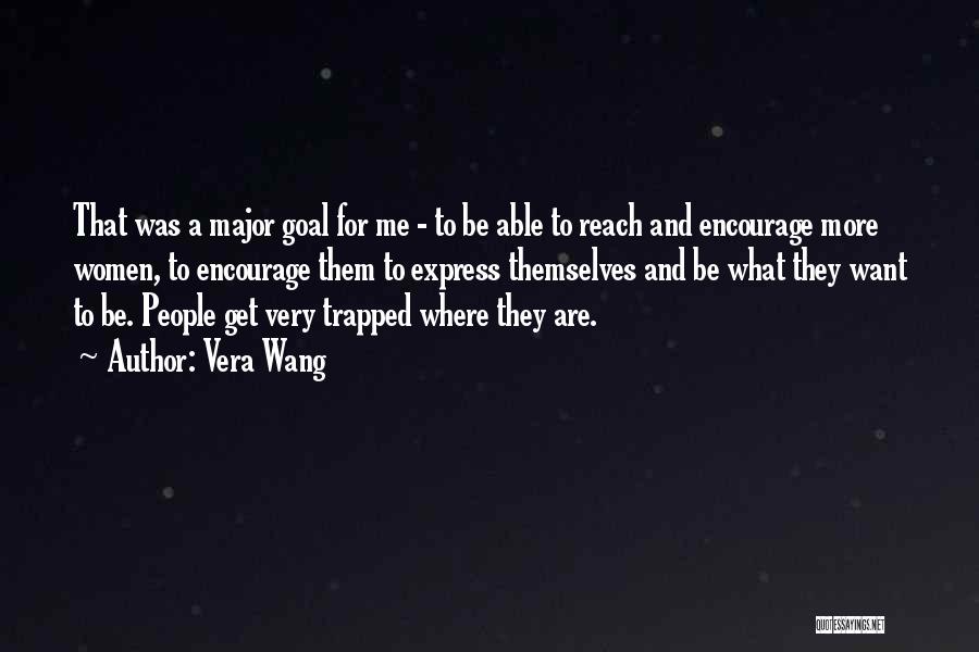 Vera Wang Quotes: That Was A Major Goal For Me - To Be Able To Reach And Encourage More Women, To Encourage Them