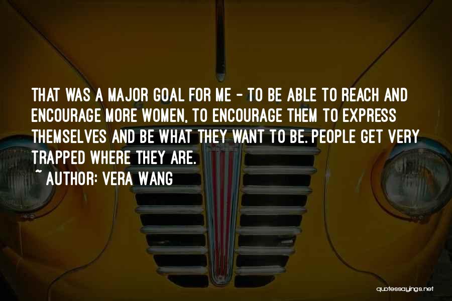 Vera Wang Quotes: That Was A Major Goal For Me - To Be Able To Reach And Encourage More Women, To Encourage Them