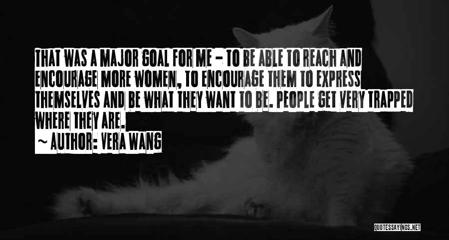 Vera Wang Quotes: That Was A Major Goal For Me - To Be Able To Reach And Encourage More Women, To Encourage Them