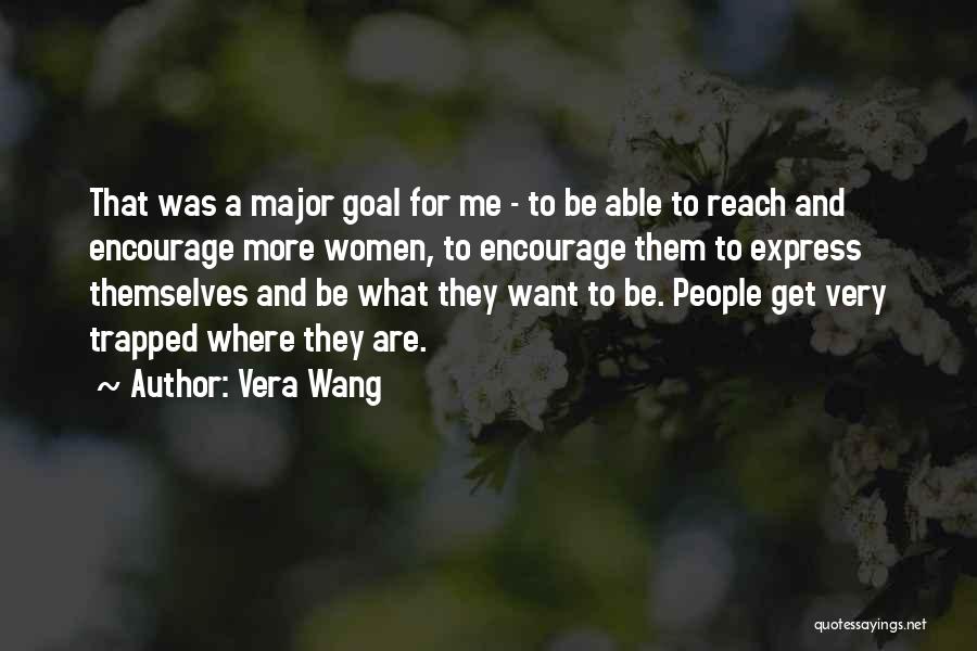 Vera Wang Quotes: That Was A Major Goal For Me - To Be Able To Reach And Encourage More Women, To Encourage Them