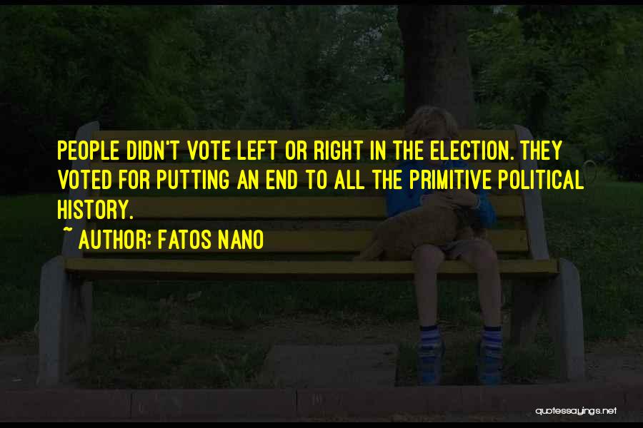 Fatos Nano Quotes: People Didn't Vote Left Or Right In The Election. They Voted For Putting An End To All The Primitive Political