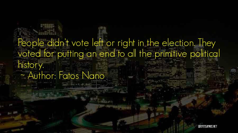 Fatos Nano Quotes: People Didn't Vote Left Or Right In The Election. They Voted For Putting An End To All The Primitive Political