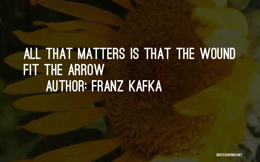 Franz Kafka Quotes: All That Matters Is That The Wound Fit The Arrow