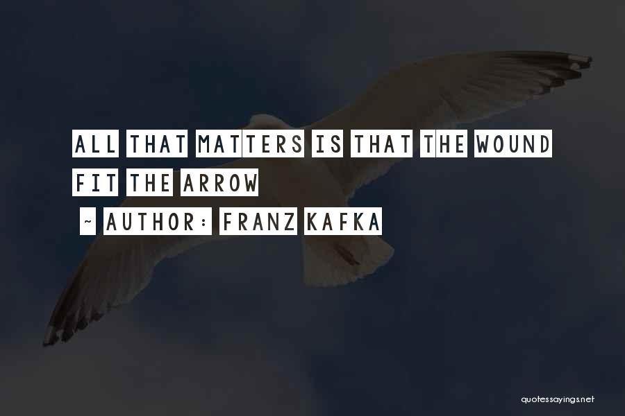 Franz Kafka Quotes: All That Matters Is That The Wound Fit The Arrow