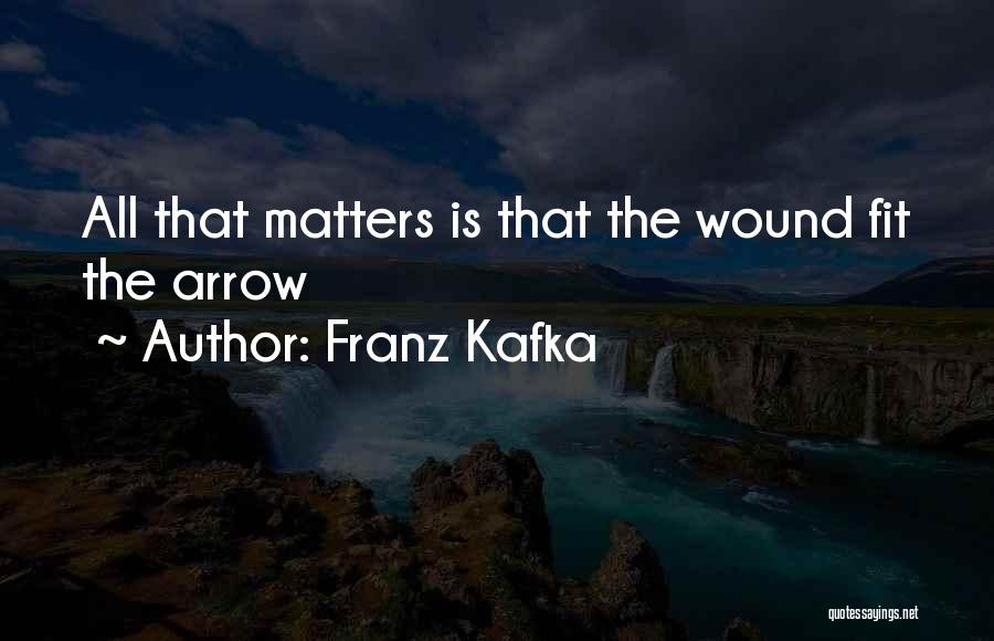 Franz Kafka Quotes: All That Matters Is That The Wound Fit The Arrow