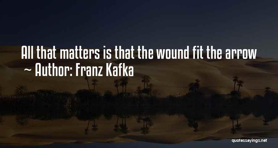 Franz Kafka Quotes: All That Matters Is That The Wound Fit The Arrow