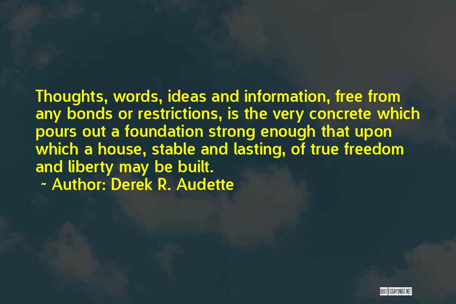 Derek R. Audette Quotes: Thoughts, Words, Ideas And Information, Free From Any Bonds Or Restrictions, Is The Very Concrete Which Pours Out A Foundation