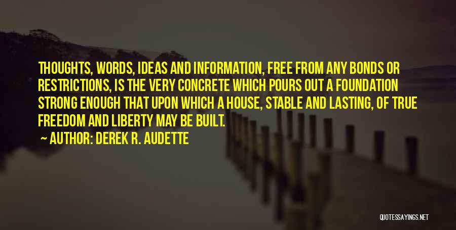 Derek R. Audette Quotes: Thoughts, Words, Ideas And Information, Free From Any Bonds Or Restrictions, Is The Very Concrete Which Pours Out A Foundation