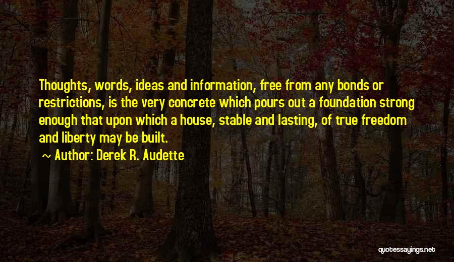 Derek R. Audette Quotes: Thoughts, Words, Ideas And Information, Free From Any Bonds Or Restrictions, Is The Very Concrete Which Pours Out A Foundation